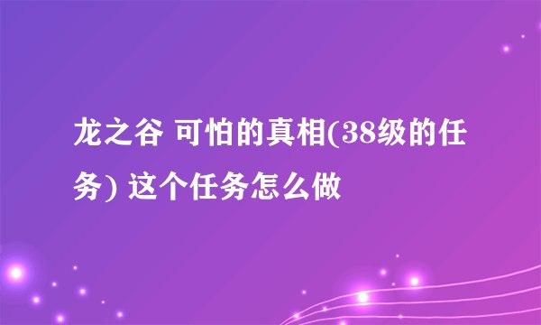 龙之谷 可怕的真相(38级的任务) 这个任务怎么做