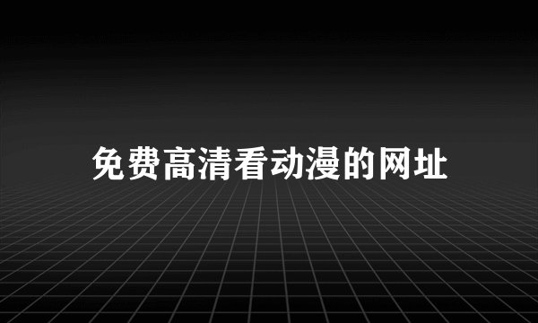 免费高清看动漫的网址