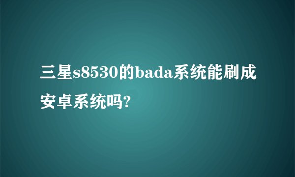 三星s8530的bada系统能刷成安卓系统吗?