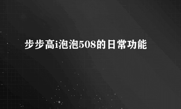 步步高i泡泡508的日常功能
