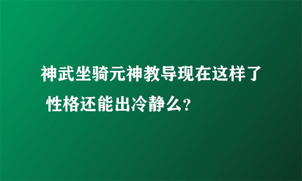 神武坐骑元神教导现在这样了 性格还能出冷静么？