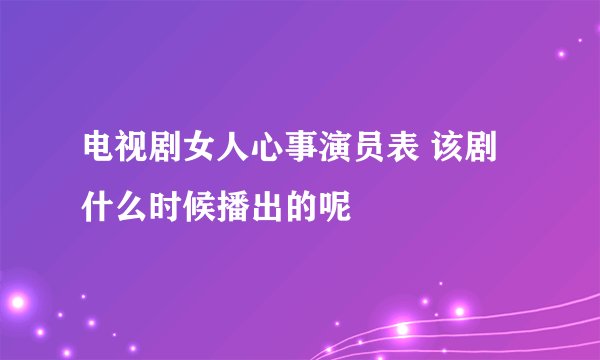 电视剧女人心事演员表 该剧什么时候播出的呢