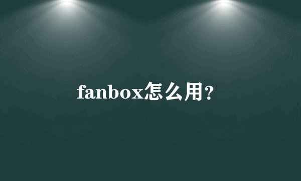 fanbox怎么用？