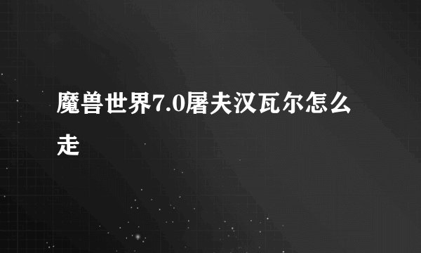 魔兽世界7.0屠夫汉瓦尔怎么走