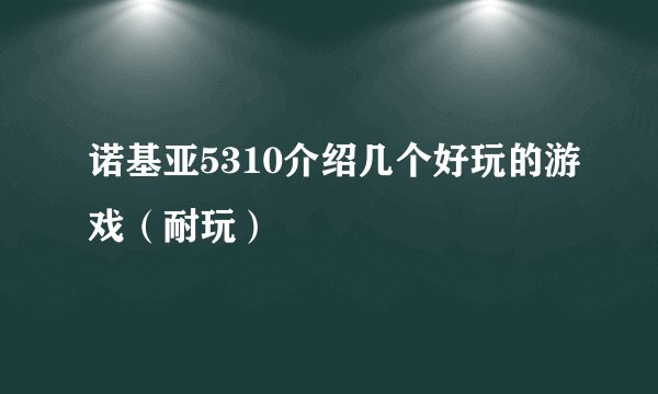 诺基亚5310介绍几个好玩的游戏（耐玩）