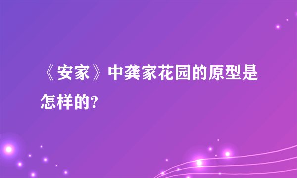 《安家》中龚家花园的原型是怎样的?
