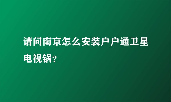 请问南京怎么安装户户通卫星电视锅？