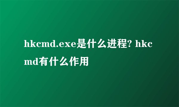 hkcmd.exe是什么进程? hkcmd有什么作用