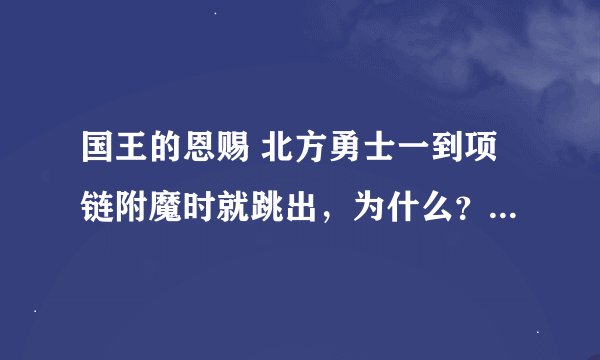 国王的恩赐 北方勇士一到项链附魔时就跳出，为什么？怎么解决？求解。