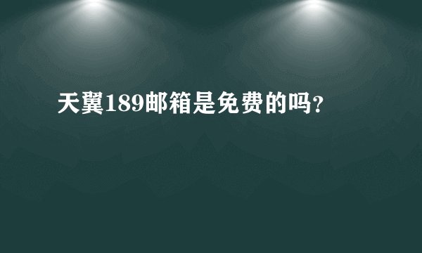 天翼189邮箱是免费的吗？