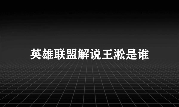 英雄联盟解说王淞是谁