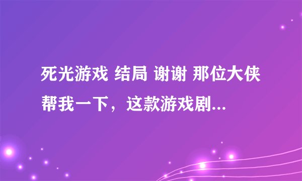 死光游戏 结局 谢谢 那位大侠帮我一下，这款游戏剧情是什么，结局什么意思，没玩明白