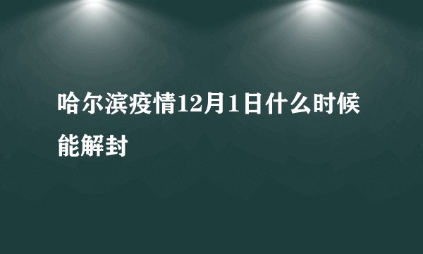 哈尔滨疫情12月1日什么时候能解封