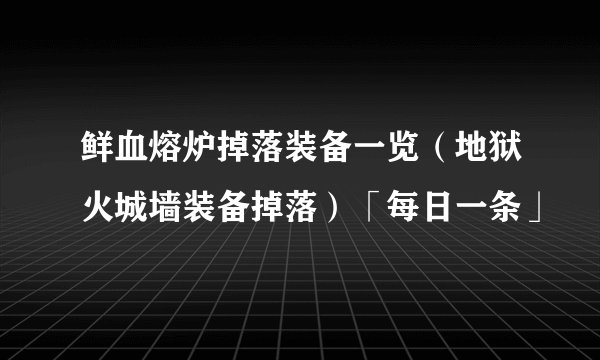 鲜血熔炉掉落装备一览（地狱火城墙装备掉落）「每日一条」