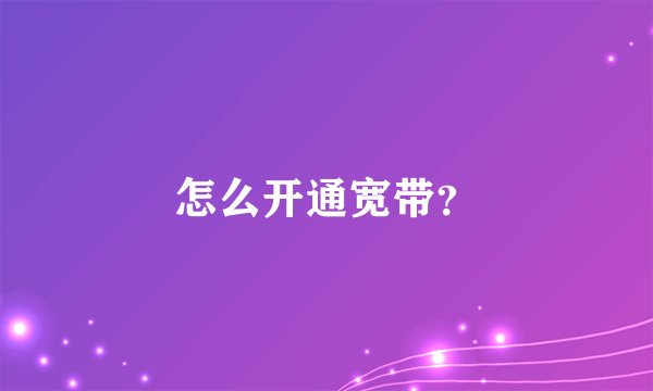 怎么开通宽带？