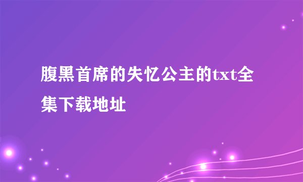 腹黑首席的失忆公主的txt全集下载地址
