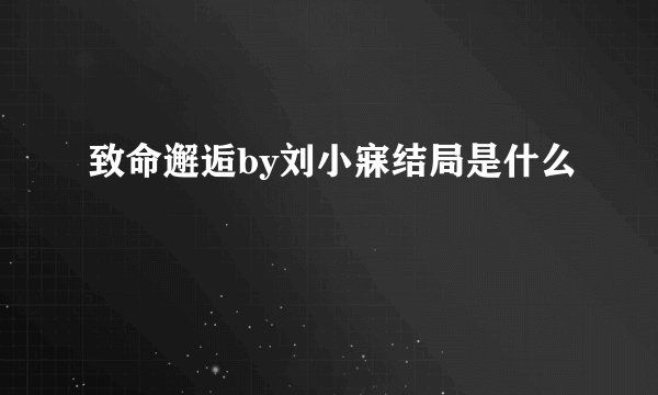 致命邂逅by刘小寐结局是什么