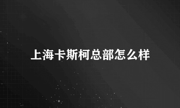 上海卡斯柯总部怎么样