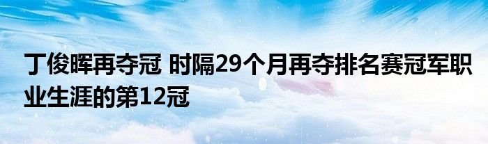 丁俊晖再夺冠时隔29个月再夺排名赛冠军职业生涯的第12冠