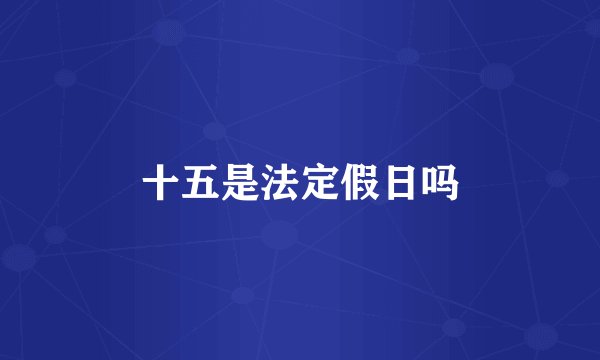 十五是法定假日吗