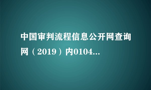 中国审判流程信息公开网查询网（2019）内0104刑初106号案件我怎么查出来？