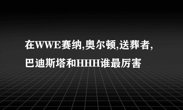 在WWE赛纳,奥尔顿,送葬者,巴迪斯塔和HHH谁最厉害