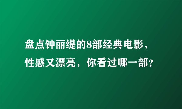 盘点钟丽缇的8部经典电影，性感又漂亮，你看过哪一部？