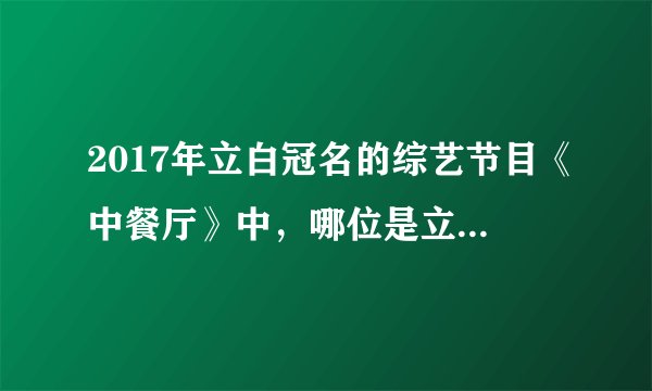 2017年立白冠名的综艺节目《中餐厅》中，哪位是立白的代言人？