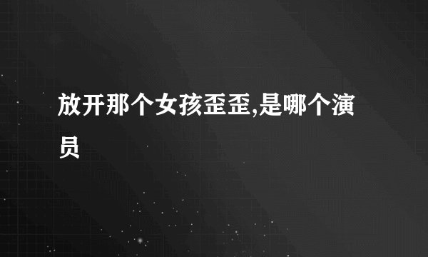 放开那个女孩歪歪,是哪个演员