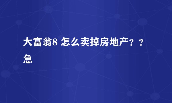 大富翁8 怎么卖掉房地产？？急