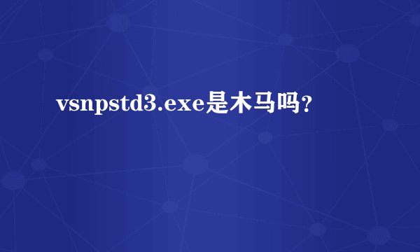 vsnpstd3.exe是木马吗？