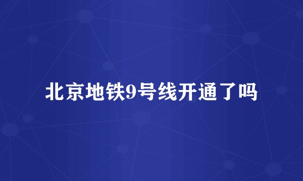 北京地铁9号线开通了吗