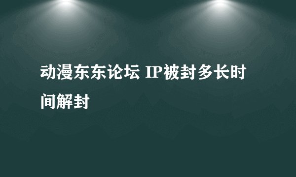 动漫东东论坛 IP被封多长时间解封