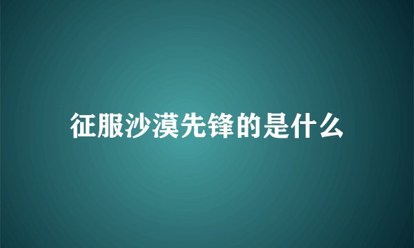征服沙漠先锋的是什么