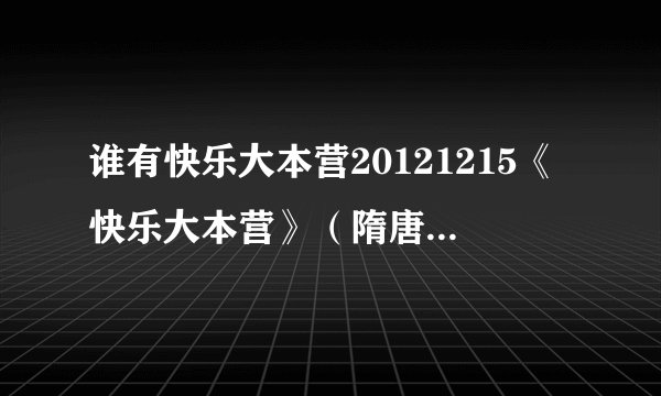 谁有快乐大本营20121215《快乐大本营》（隋唐英雄剧组）