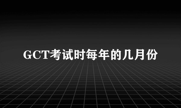 GCT考试时每年的几月份