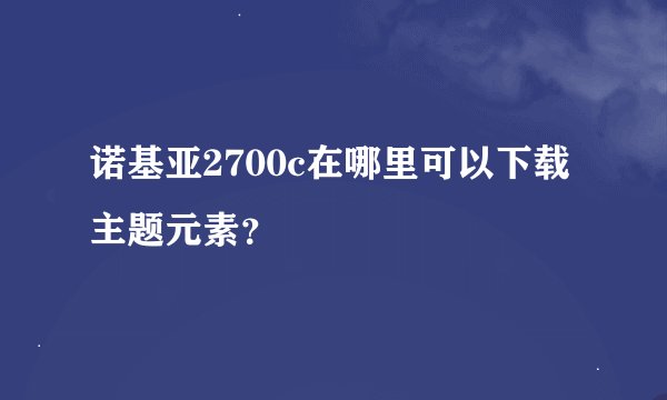 诺基亚2700c在哪里可以下载主题元素？