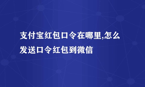 支付宝红包口令在哪里,怎么发送口令红包到微信
