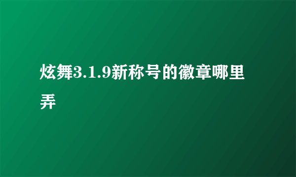 炫舞3.1.9新称号的徽章哪里弄