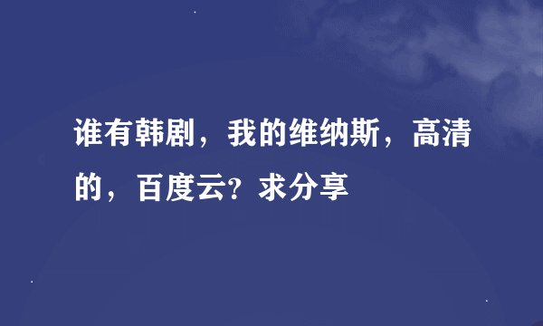 谁有韩剧，我的维纳斯，高清的，百度云？求分享