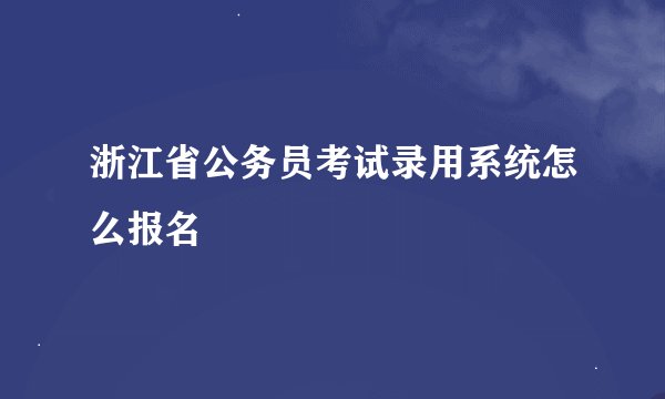 浙江省公务员考试录用系统怎么报名