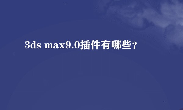 3ds max9.0插件有哪些？
