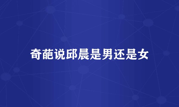 奇葩说邱晨是男还是女