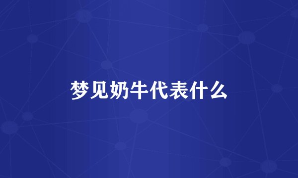 梦见奶牛代表什么