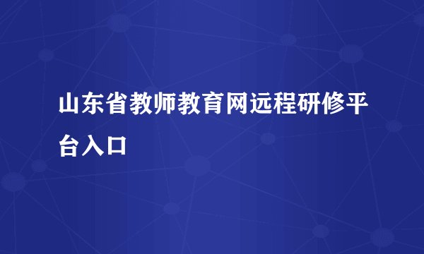山东省教师教育网远程研修平台入口