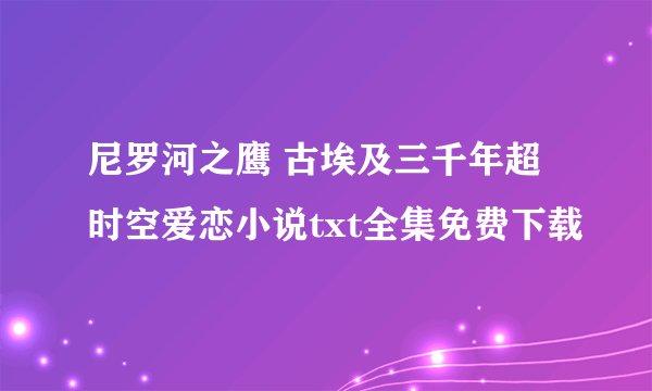 尼罗河之鹰 古埃及三千年超时空爱恋小说txt全集免费下载