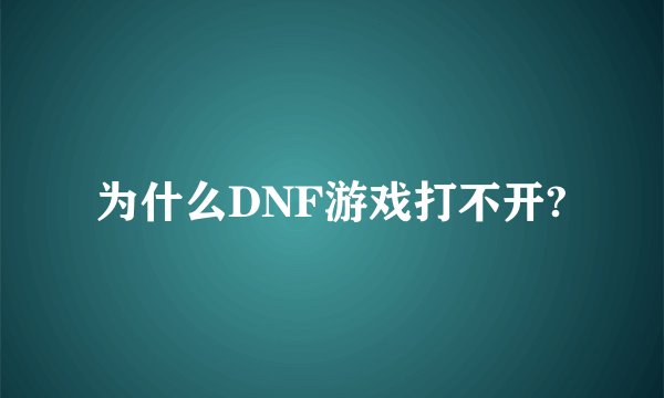 为什么DNF游戏打不开?