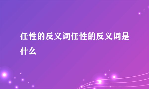 任性的反义词任性的反义词是什么