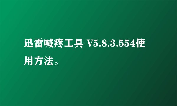 迅雷喊疼工具 V5.8.3.554使用方法。