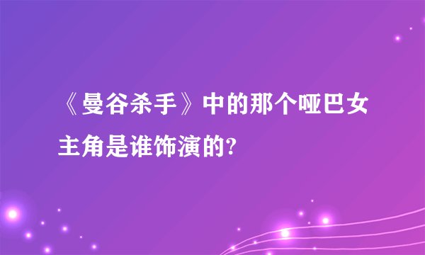 《曼谷杀手》中的那个哑巴女主角是谁饰演的?